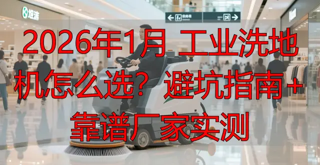 2026年1月 工業(yè)洗地機怎么選？避坑指南+靠譜廠家實測