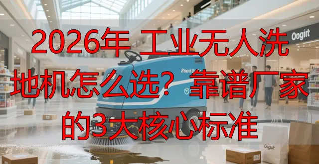 2026年 工業(yè)無人洗地機怎么選？靠譜廠家的3大核心標準